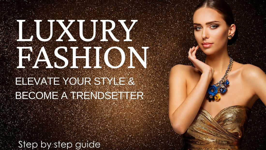Luxury Fashion: Elevate Your Style & Become a Trendsetter
